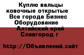 Куплю вальцы ковочные открытые  - Все города Бизнес » Оборудование   . Алтайский край,Славгород г.